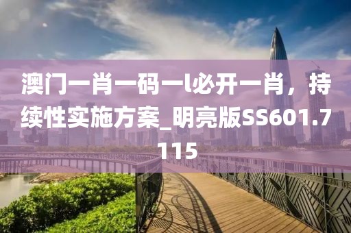 澳门一肖一码一l必开一肖，持续性实施方案_明亮版SS601.7115