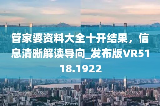管家婆资料大全十开结果，信息清晰解读导向_发布版VR5118.1922