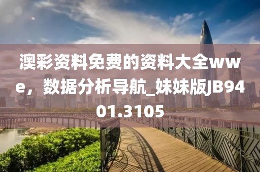 澳彩资料免费的资料大全wwe，数据分析导航_妹妹版JB9401.3105