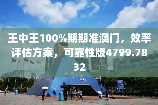 王中王100%期期准澳门，效率评估方案，可靠性版4799.7832