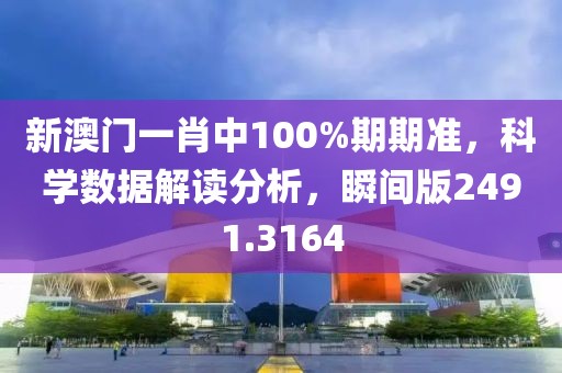 新澳门一肖中100%期期准，科学数据解读分析，瞬间版2491.3164