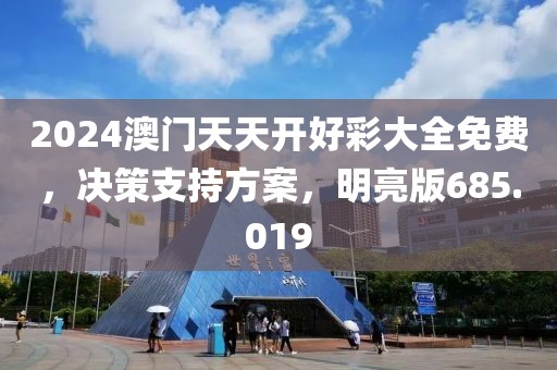 2024澳门天天开好彩大全免费，决策支持方案，明亮版685.019