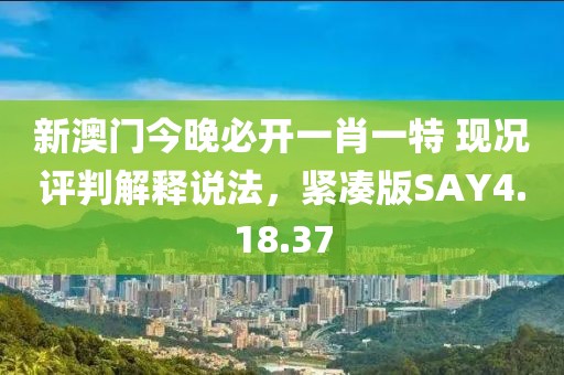 新澳门今晚必开一肖一特 现况评判解释说法，紧凑版SAY4.18.37