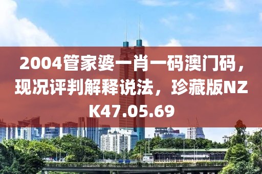 2004管家婆一肖一码澳门码，现况评判解释说法，珍藏版NZK47.05.69