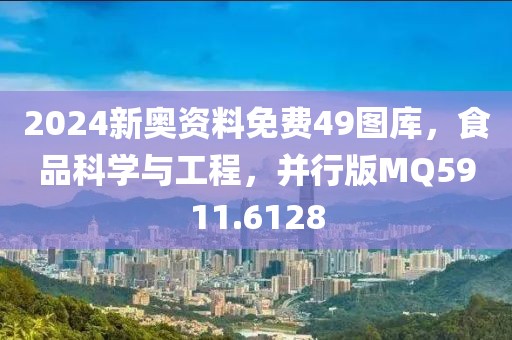2024新奥资料免费49图库，食品科学与工程，并行版MQ5911.6128