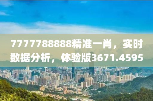 7777788888精准一肖，实时数据分析，体验版3671.4595