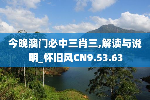 今晚澳门必中三肖三,解读与说明_怀旧风CN9.53.63