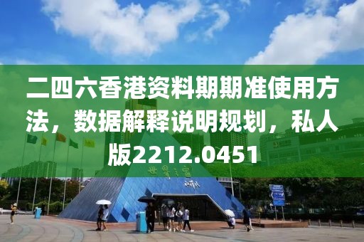 二四六香港资料期期准使用方法，数据解释说明规划，私人版2212.0451