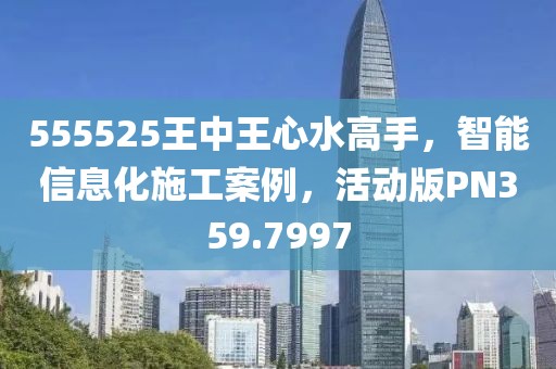 555525王中王心水高手，智能信息化施工案例，活动版PN359.7997