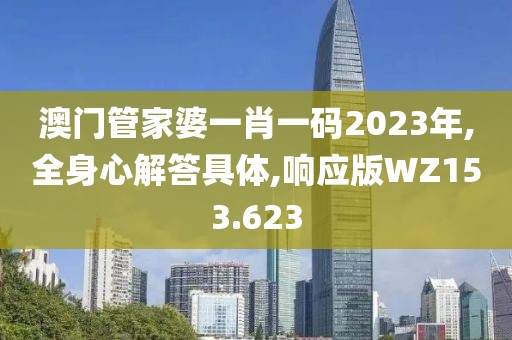 澳门管家婆一肖一码2023年,全身心解答具体,响应版WZ153.623