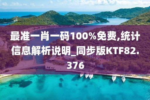 最准一肖一码100%免费,统计信息解析说明_同步版KTF82.376