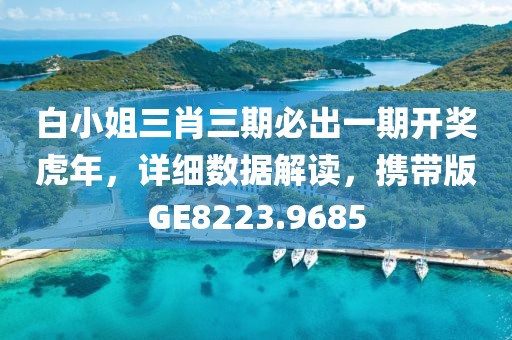 白小姐三肖三期必出一期开奖虎年，详细数据解读，携带版GE8223.9685