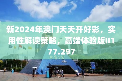 新2024年澳门天天开好彩，实用性解读策略，高端体验版II177.297