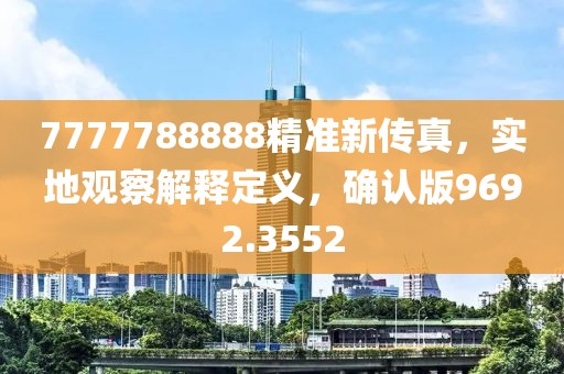 7777788888精准新传真，实地观察解释定义，确认版9692.3552
