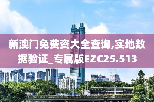 新澳门免费资大全查询,实地数据验证_专属版EZC25.513