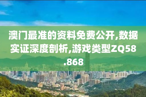 澳门最准的资料免费公开,数据实证深度剖析,游戏类型ZQ58.868