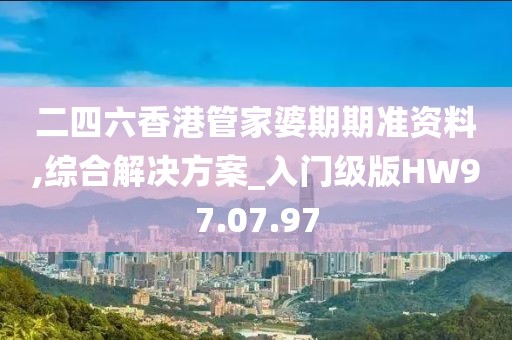 二四六香港管家婆期期准资料,综合解决方案_入门级版HW97.07.97