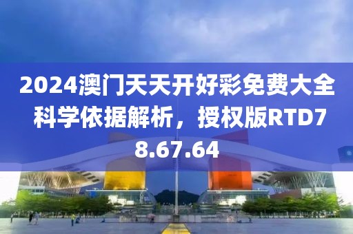 2024澳门天天开好彩免费大全 科学依据解析，授权版RTD78.67.64