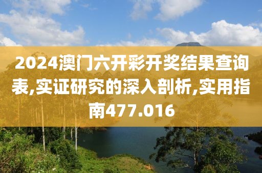 2024澳门六开彩开奖结果查询表,实证研究的深入剖析,实用指南477.016