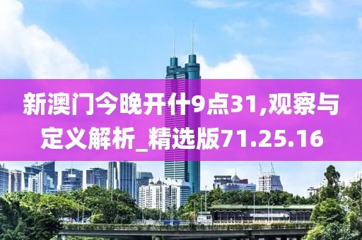 新澳门今晚开什9点31,观察与定义解析_精选版71.25.16