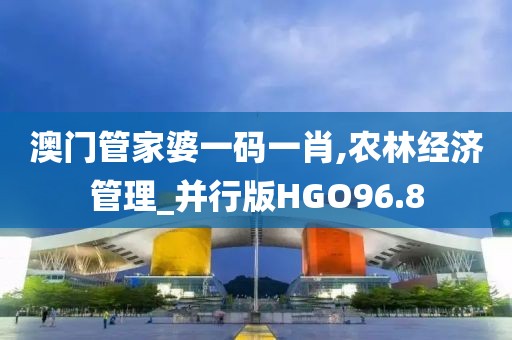 澳门管家婆一码一肖,农林经济管理_并行版HGO96.8