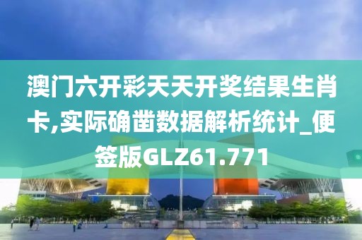 澳门六开彩天天开奖结果生肖卡,实际确凿数据解析统计_便签版GLZ61.771