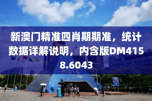 新澳门精准四肖期期准，统计数据详解说明，内含版DM4158.6043