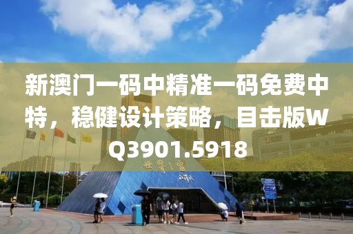 新澳门一码中精准一码免费中特，稳健设计策略，目击版WQ3901.5918