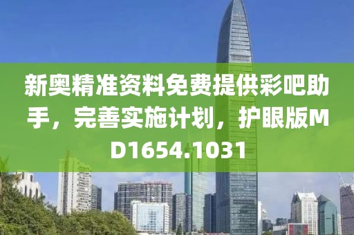 新奥精准资料免费提供彩吧助手，完善实施计划，护眼版MD1654.1031