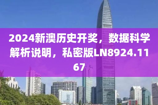 2024新澳历史开奖，数据科学解析说明，私密版LN8924.1167