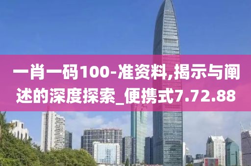 一肖一码100-准资料,揭示与阐述的深度探索_便携式7.72.88