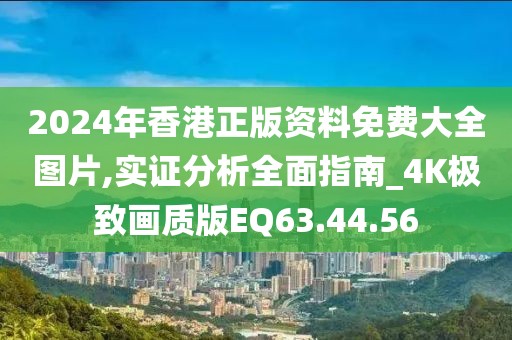 2024年香港正版资料免费大全图片,实证分析全面指南_4K极致画质版EQ63.44.56