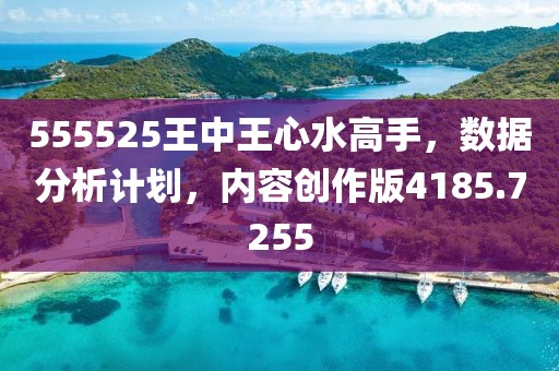 555525王中王心水高手，数据分析计划，内容创作版4185.7255