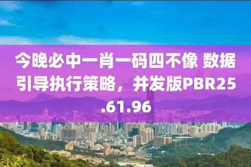 今晚必中一肖一码四不像 数据引导执行策略，并发版PBR25.61.96