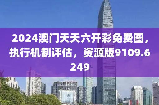 2024澳门天天六开彩免费图，执行机制评估，资源版9109.6249