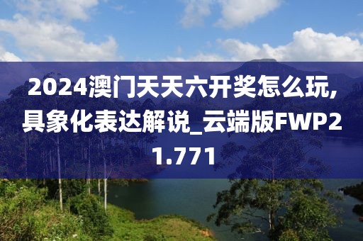 2024澳门天天六开奖怎么玩,具象化表达解说_云端版FWP21.771