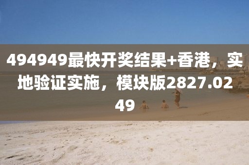 494949最快开奖结果+香港，实地验证实施，模块版2827.0249