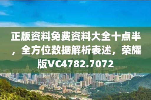 正版资料免费资料大全十点半，全方位数据解析表述，荣耀版VC4782.7072