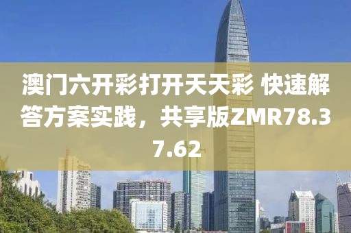 澳门六开彩打开天天彩 快速解答方案实践，共享版ZMR78.37.62
