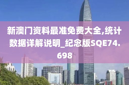 新澳门资料最准免费大全,统计数据详解说明_纪念版SQE74.698