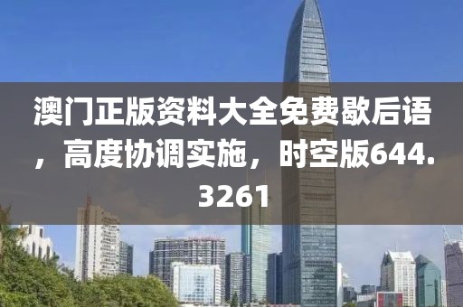 澳门正版资料大全免费歇后语，高度协调实施，时空版644.3261
