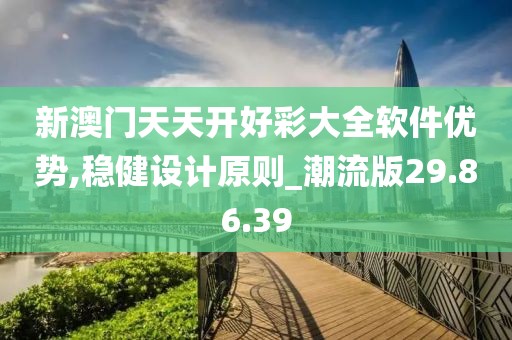 新澳门天天开好彩大全软件优势,稳健设计原则_潮流版29.86.39