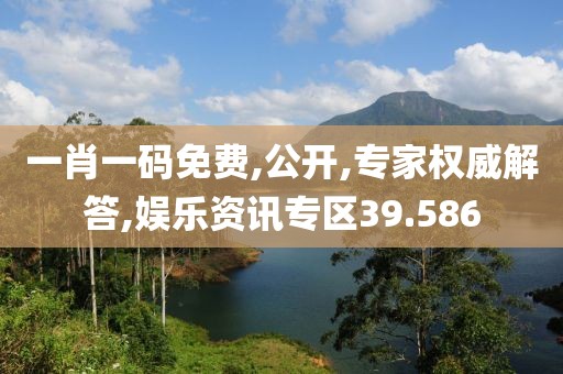 一肖一码免费,公开,专家权威解答,娱乐资讯专区39.586