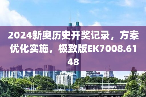 2024新奥历史开奖记录，方案优化实施，极致版EK7008.6148